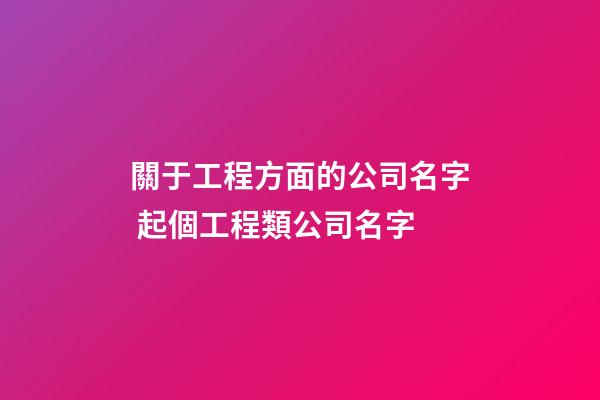 關于工程方面的公司名字 起個工程類公司名字-第1張-公司起名-玄機派